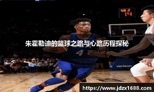 朱霍勒迪的篮球之路与心路历程探秘