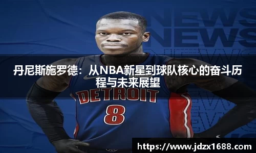 丹尼斯施罗德：从NBA新星到球队核心的奋斗历程与未来展望