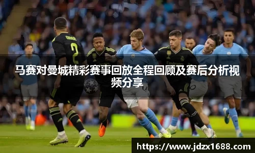 马赛对曼城精彩赛事回放全程回顾及赛后分析视频分享