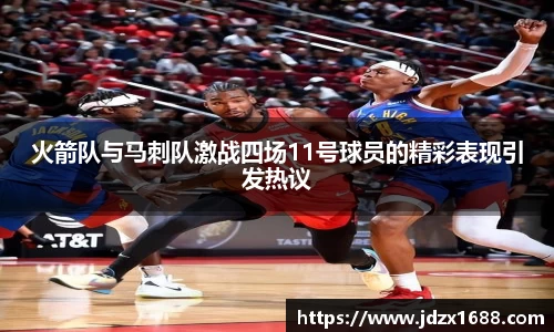 火箭队与马刺队激战四场11号球员的精彩表现引发热议