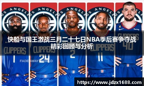 快船与国王激战三月二十七日NBA季后赛争夺战精彩回顾与分析