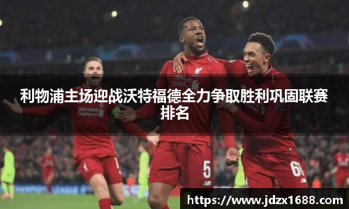 利物浦主场迎战沃特福德全力争取胜利巩固联赛排名