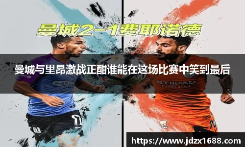 曼城与里昂激战正酣谁能在这场比赛中笑到最后