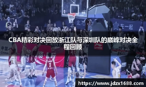 CBA精彩对决回放浙江队与深圳队的巅峰对决全程回顾