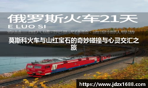 莫斯科火车与山红宝石的奇妙碰撞与心灵交汇之旅