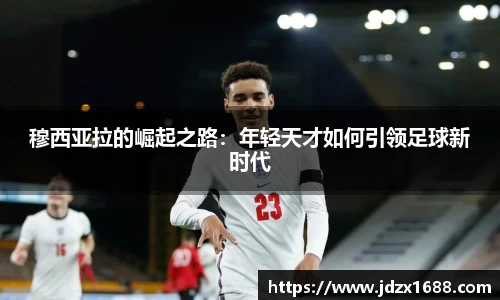 穆西亚拉的崛起之路：年轻天才如何引领足球新时代