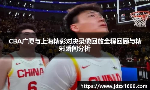 CBA广厦与上海精彩对决录像回放全程回顾与精彩瞬间分析