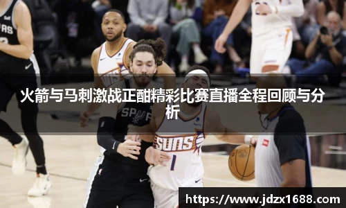 火箭与马刺激战正酣精彩比赛直播全程回顾与分析