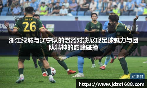 浙江绿城与辽宁队的激烈对决展现足球魅力与团队精神的巅峰碰撞