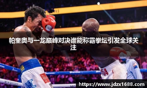 帕奎奥与一龙巅峰对决谁能称霸拳坛引发全球关注