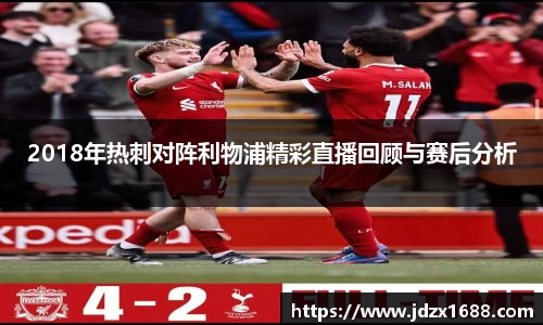 2018年热刺对阵利物浦精彩直播回顾与赛后分析