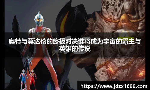 奥特与莫达伦的终极对决谁将成为宇宙的霸主与英雄的传说