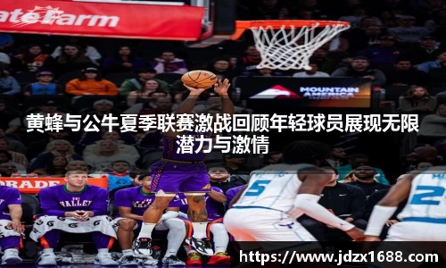 黄蜂与公牛夏季联赛激战回顾年轻球员展现无限潜力与激情