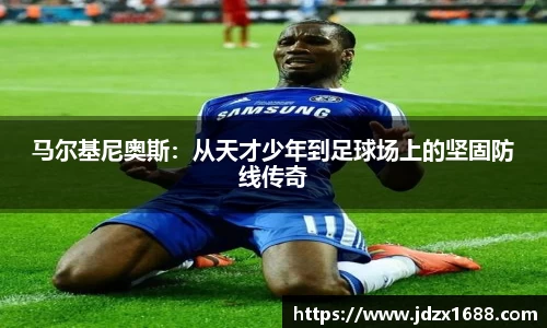 马尔基尼奥斯：从天才少年到足球场上的坚固防线传奇