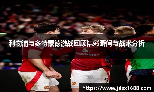 利物浦与多特蒙德激战回顾精彩瞬间与战术分析