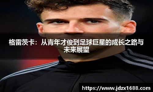 格雷茨卡：从青年才俊到足球巨星的成长之路与未来展望