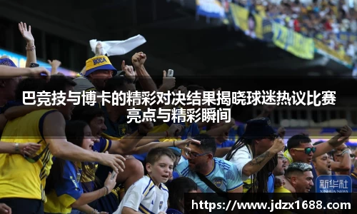 巴竞技与博卡的精彩对决结果揭晓球迷热议比赛亮点与精彩瞬间