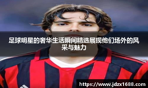 足球明星的奢华生活瞬间精选展现他们场外的风采与魅力