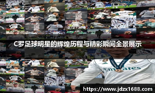 C罗足球明星的辉煌历程与精彩瞬间全景展示