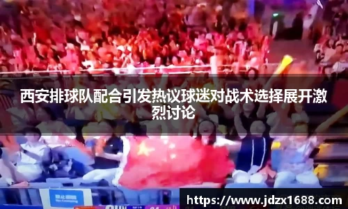 西安排球队配合引发热议球迷对战术选择展开激烈讨论