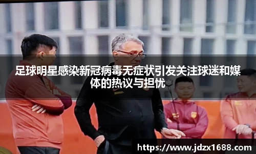 足球明星感染新冠病毒无症状引发关注球迷和媒体的热议与担忧