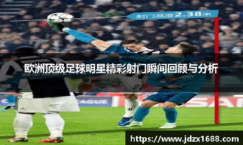 欧洲顶级足球明星精彩射门瞬间回顾与分析