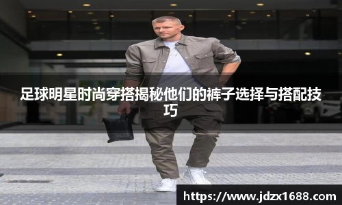 足球明星时尚穿搭揭秘他们的裤子选择与搭配技巧